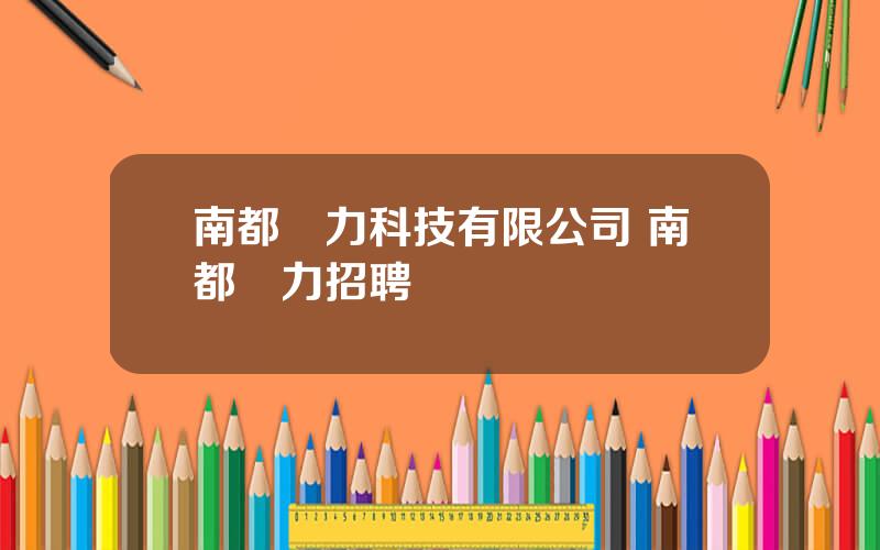 南都動力科技有限公司 南都動力招聘